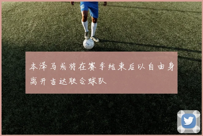 本泽马或将在赛季结束后以自由身离开吉达联合球队