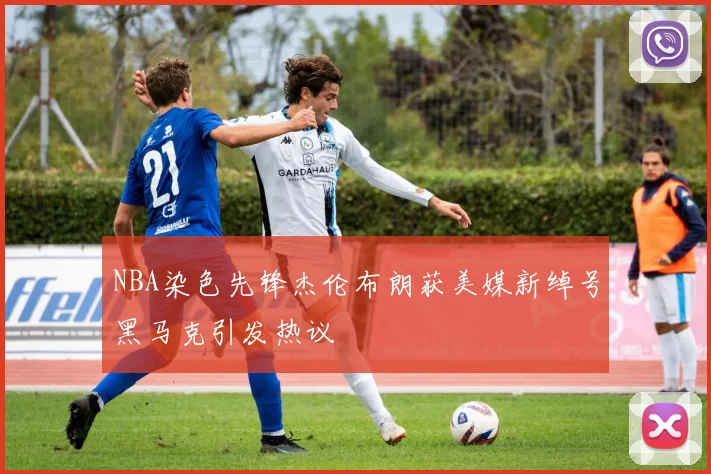 NBA染色先锋杰伦布朗获美媒新绰号黑马克引发热议