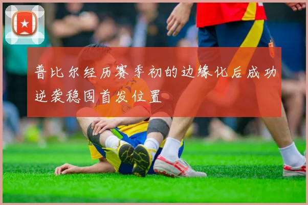 普比尔经历赛季初的边缘化后成功逆袭稳固首发位置