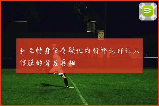 杜兰特身份存疑但内行评论却让人信服的背后真相