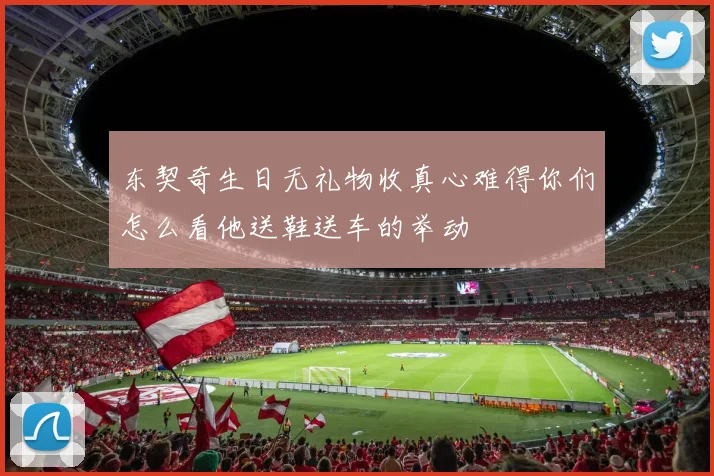 东契奇生日无礼物收真心难得你们怎么看他送鞋送车的举动