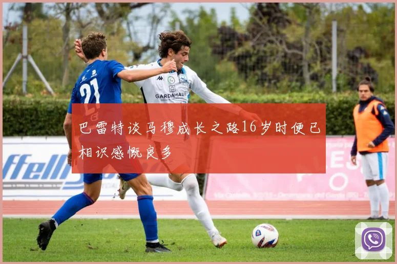 巴雷特谈马穆成长之路16岁时便已相识感慨良多