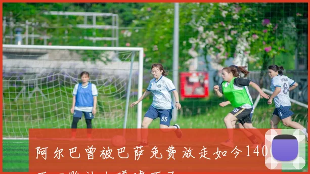 阿尔巴曾被巴萨免费放走如今1400万回购让人唏嘘不已