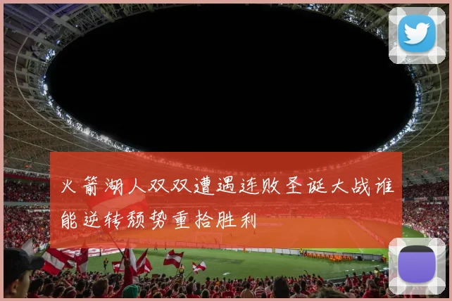 火箭湖人双双遭遇连败圣诞大战谁能逆转颓势重拾胜利