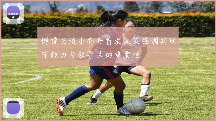 博雷戈谈小乔丹首发决策强调其防守能力与领导力的重要性