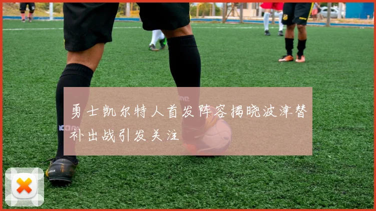 勇士凯尔特人首发阵容揭晓波津替补出战引发关注