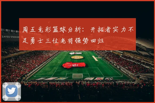 周五竞彩篮球分析：开拓者实力不足勇士三位老将强势回归