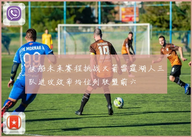 快船未来赛程挑战火箭雷霆湖人三队进攻效率均位列联盟前六