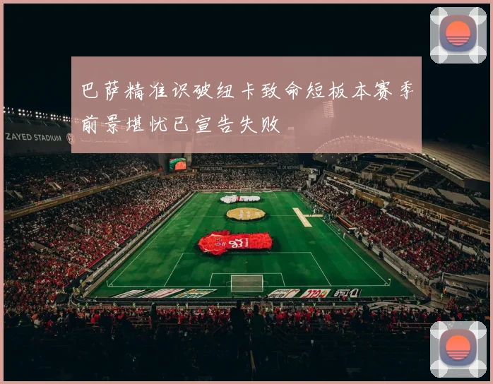 巴萨精准识破纽卡致命短板本赛季前景堪忧已宣告失败