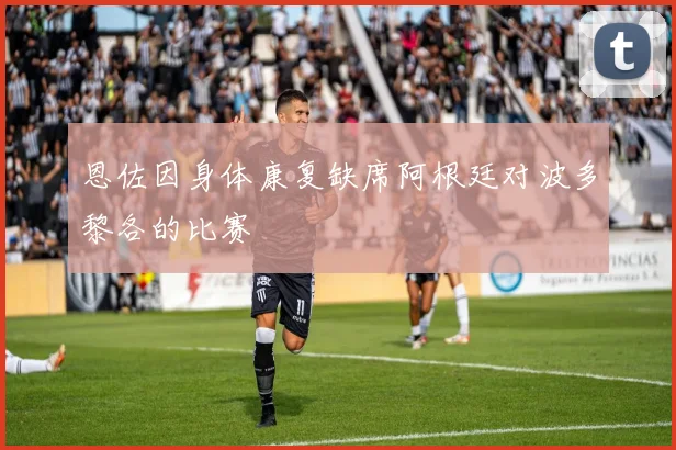 恩佐因身体康复缺席阿根廷对波多黎各的比赛